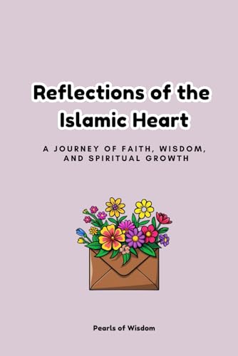 Reflections of the Islamic Heart: A Journey of Faith, Wisdom, and Spiritual Growth