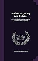 Modern Carpentry and Building: Giving Methods of Obtaining the Various Cuts in Carpentry 1342978900 Book Cover