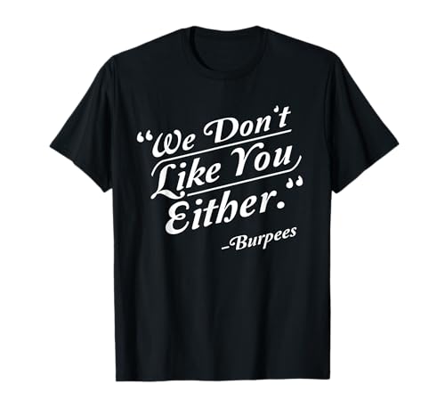 We Don't Like You Either Burpees Funny Crossfit Gym T-Shirt