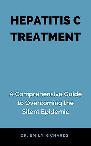 HEPATITIS C TREATMENT: A Comprehensive Guide to Overcoming the Silent Epidemic