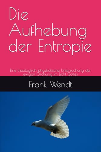 Die Aufhebung der Entropie: Eine theologisch-physikalische Untersuchung der ewigen Ordnung im Licht Gottes
