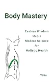 BODY MASTERY: Eastern Wisdom Meets Modern Science for Holistic Health