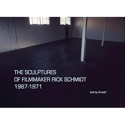 THE SCULPTURES OF FILMMAKER RICK SCHMIDT 1967-1971