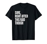 Sure, Right After This Raid Funny Gift For Gamers T-Shirt