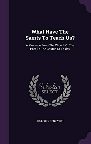 What Have The Saints To Teach Us?: A Message From The Church Of The Past To The Church Of To-day