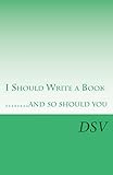 I Should Write a Book .....and so should you
