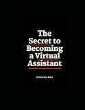 The Secret to Becoming a Virtual Assistant: A Step-by-Step Guide for Beginners to Start Working Online with Confidence