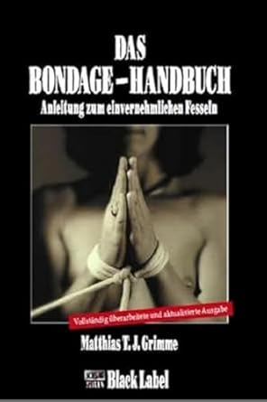 Das Bondage-Handbuch: Anleitung zum einvernehmlichen Fesseln