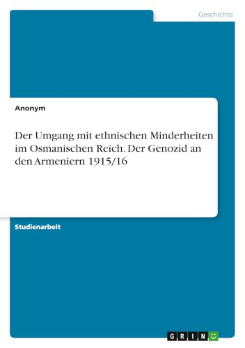 Der Umgang mit ethnischen Minderheiten im Osmanischen Reich. Der Genozid an den Armeniern 1915/16 (German Edition)