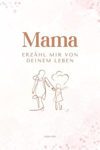 Mama erzähl mir von deinem Leben: Ein persönliches Ausfüllbuch mit über 200 Fragen – das perfekte Geschenk für Mütter zum Erinnern & Weitergeben