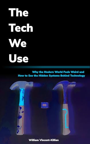 The Tech We Use: Why the Modern World Feels Weird and How to See ...