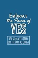 Embrace the Power of Yes: Walking with Mary on the Path to Christ B0DD3F2WKT Book Cover