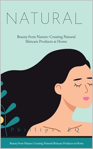 Beauty From Nature-Creating Natural Skincare Products at Home: Holistic Secrets to Glowing Skin Using Herbs, Oils, and Earth's Wisdom