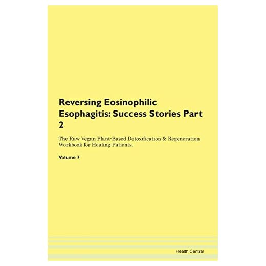 Reversing Eosinophilic Esophagitis: Testimonials for Hope. From Patients with Different Diseases Part 2 The Raw Vegan Plant-Based Detoxification & Regeneration Workbook for Healing Patients. Volume 7