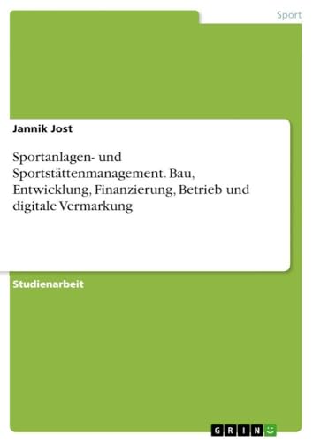 Sportanlagen- und Sportstättenmanagement. Bau, Entwicklung, Finanzierung, Betrieb und digitale Vermarkung