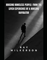 Housing Homeless People: From the Lived Experience of a Housing Navigator B0F5QM3FVT Book Cover