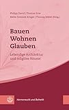 Bauen – Wohnen – Glauben: Lebendige Architektur und religiöse Räume (Hermeneutik und Ästhetik (HuÄ) 8)