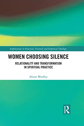 Women Choosing Silence: Relationality and Transformation in Spiritual Practice (Explorations in Practical, Pastoral and Empirical Theology)