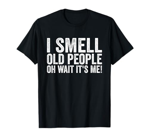 I Smell Old People Oh Wait It's Me! Funny T-Shirt