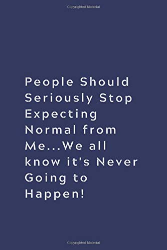People Should Seriously Stop Expecting Normal from Me...We all know it's Never Going to Happen!: Lined notebook