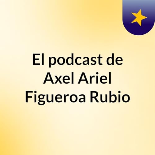 『El podcast de Axel Ariel Figueroa Rubio』のカバーアート