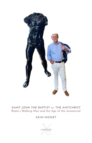  SAINT JOHN THE BAPTIST vs. THE ANTICHRIST: Rodin’s Walking Man and the Age of the Immaterial (English Edition)