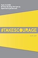 Takes Courage: Psalm 31:24 the Message (Msg) Be Brave. Be Strong. Don't Give Up. Expect God to Get Here Soon. 1511581611 Book Cover