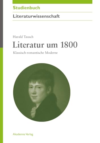 Literatur um 1800: Klassisch-romantische Moderne (Akademie Studienbücher - Literaturwissenschaft)