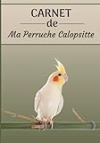 CARNET de ma Perruche Calopsitte: Carnet de santé et d’évolution pour oiseaux | 116 pages, 18cm x 25cm | Idéal pour les propriétaires d’un oiseau.|