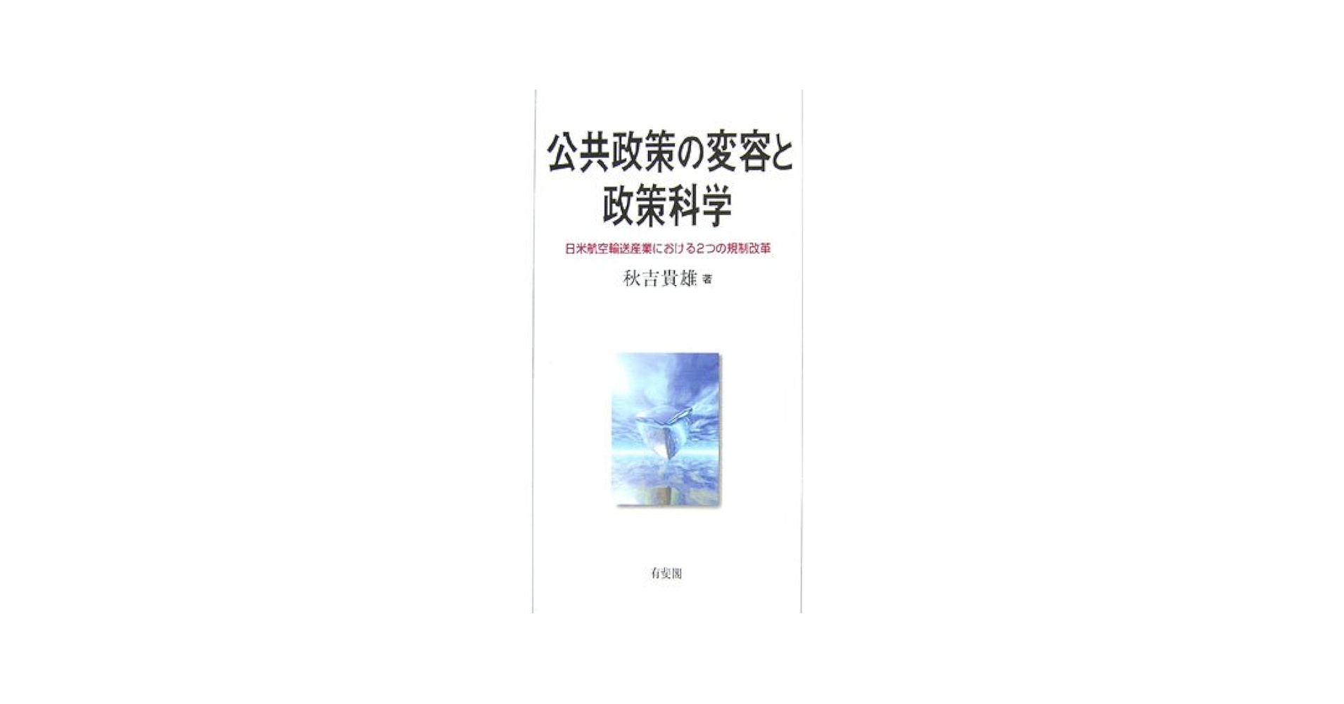 【中古】 公共政策の変容と政策科学 日米航空輸送産業における２つの規制改革/有斐閣/秋吉貴雄 公共政策の変容と政策科学―日米航空輸送産業における2つの規制