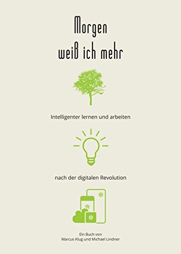 Morgen weiß ich mehr: Intelligenter lernen und arbeiten nach der digitalen Revolution Morgen weiß ich mehr: Intelligenter lernen und arbeiten nach der digitalen Revolution