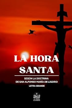 La Hora Santa o sea oraciones y lecturas para este piadoso ejercicio según la doctrina de San Alfonso María de Ligorio por el R. P. Saint-Omer redentorista (Spanish Edition)