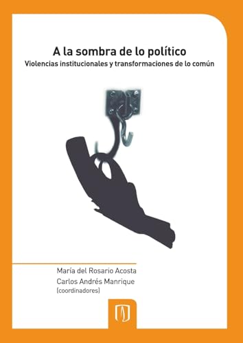 A la sombra de lo político: Violencias institucionales y transformaciones de lo común (Spanish Edition)
