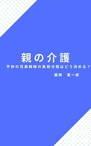 親の介護をしたくない不仲の兄弟姉妹の負担分担はどう決める 藤岡喜一郎 社会学 Kindleストア Amazon