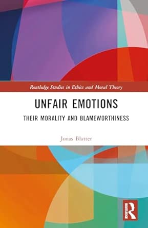 Unfair Emotions: Their Morality and Blameworthiness (Routledge Studies in Ethics and Moral Theory) book cover