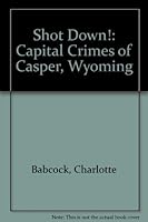 Shot Down!: Capital Crimes of Casper, Wyoming 0931271517 Book Cover