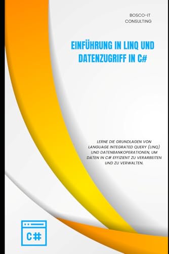 Einführung in LINQ und Datenzugriff in C#: Effiziente Abfrage- und Datenverarbeitungstechniken (C# für Anfänger – Die komplette Buchreihe zum Einstieg in die C#-Programmierung, Band 8)