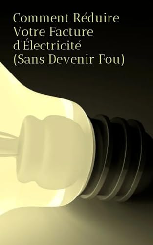 Comment Réduire Votre Facture d’Électricité Sans Devenir Fou…