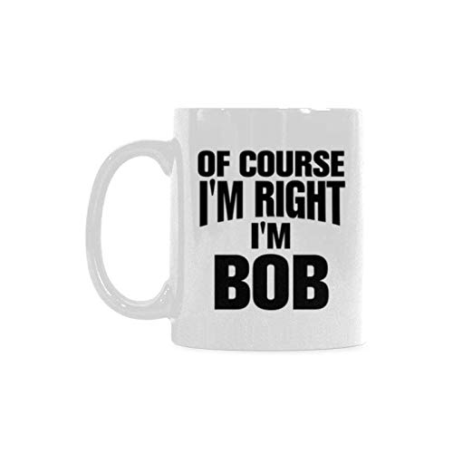 Of Course I'm Right I'm Bob Coffee Mug or Tea Cup Ceramic Material Mugs White 11OZ Inspirational gifts for friends