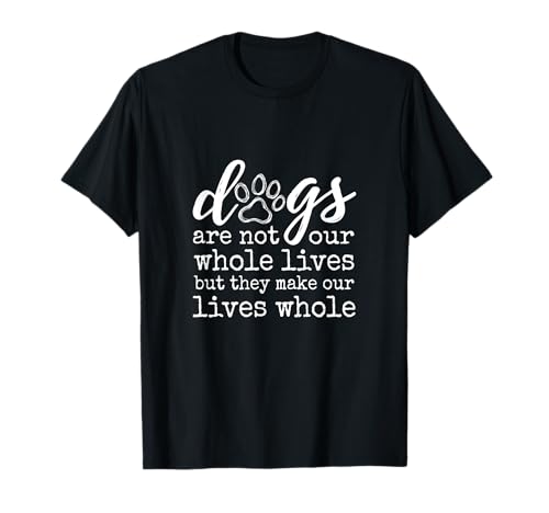 Dogs Are Not Our Whole Lives But They Make Our Lives Whole T-Shirt