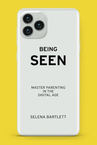 Being Seen: Master Parenting in the Digital Age: Mastering Parenting in the Digital Age