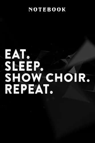 Show Choir - Show Choir Graphic Gift Eat Sleep Show Choir Repeat Nice Notebook Planner: Softcover Journals to Write in for Women/Journal for Men/Writing Journal Notebook Lined, Organizer