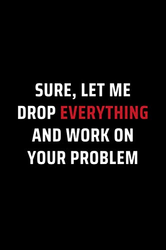 Sure, Let Me Drop Everything and Work on Your Problem: Secret Santa Gifts for Men, Women, Coworkers under 10 | Funny Gag Gifts for Coworkers with ... Journal with 100 Pages (Premium Cream Paper)