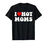I Love Hot Moms I Heart Hot Moms Funny T-Shirt