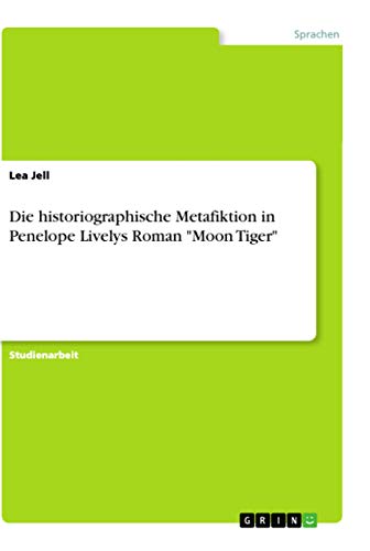 Die historiographische Metafiktion in Penelope Livelys Roman 'Moon Tiger'