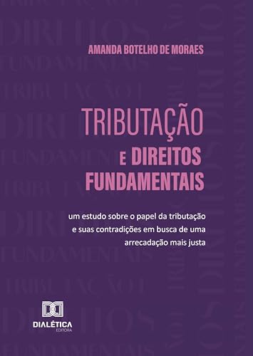 Tributação e Direitos Fundamentais: um estudo sobre o papel da tributação e suas contradições em busca de uma arrecadação mais justa