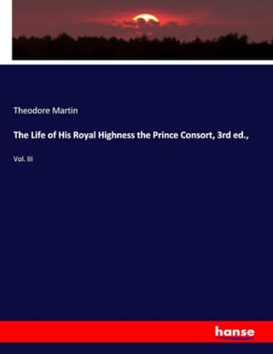 The Life of His Royal Highness the Prince Consort, 3rd ed.,: Vol. III