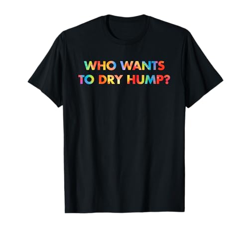 Who Wants, to Dry Hump?, Humorous T-Shirt