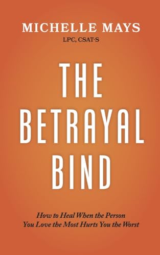 The Betrayal Bind: How to Heal When the Person You Love the Most Hurts You the Worst