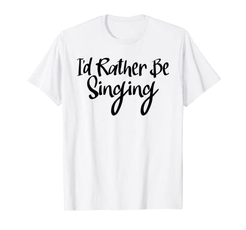 Singer Shirt I 'd Rather Be Singing Tees Funny Choir Gifts Camiseta